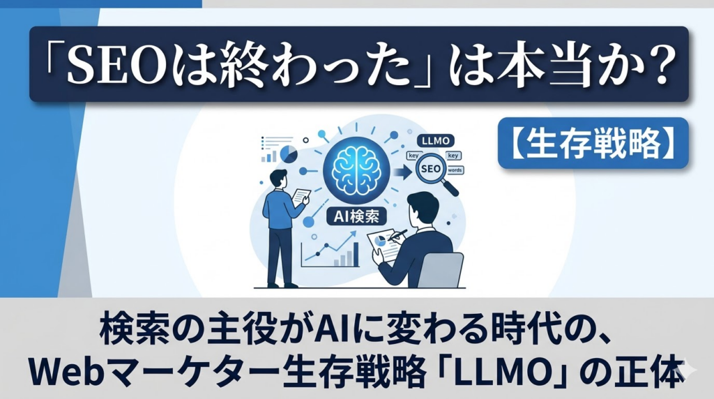 「SEOは終わった」は本当か？検索の主役がAIに変わる時代の、Webマーケター生存戦略「LLMO」の正体