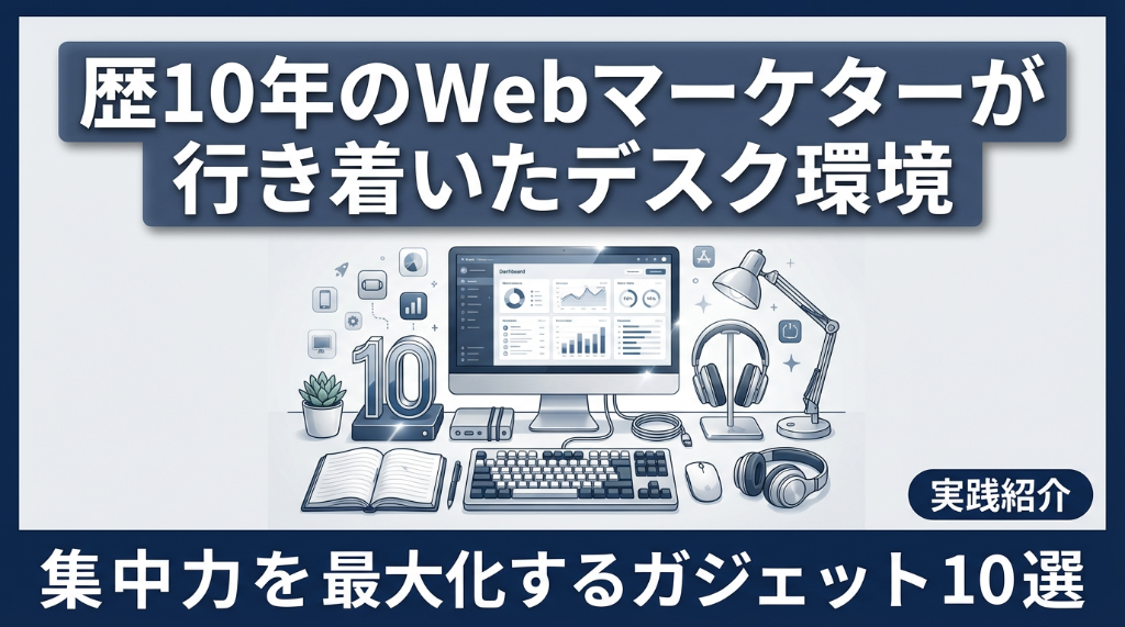 歴10年のWebマーケターが行き着いたデスク環境。集中力を最大化するガジェット10選