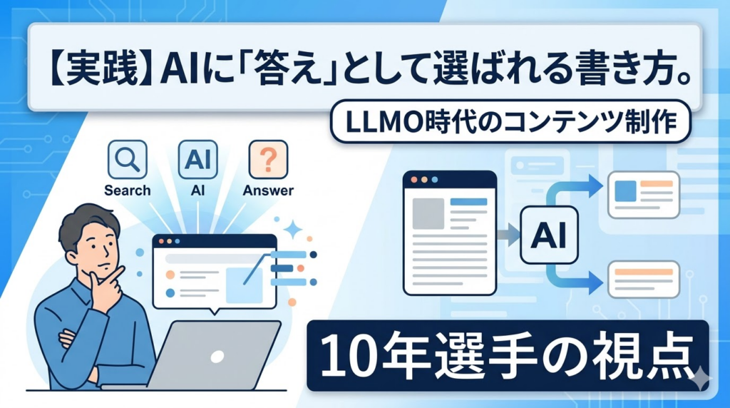 【実践】AIに「答え」として選ばれる書き方。LLMO時代のコンテンツ制作、10年選手の視点